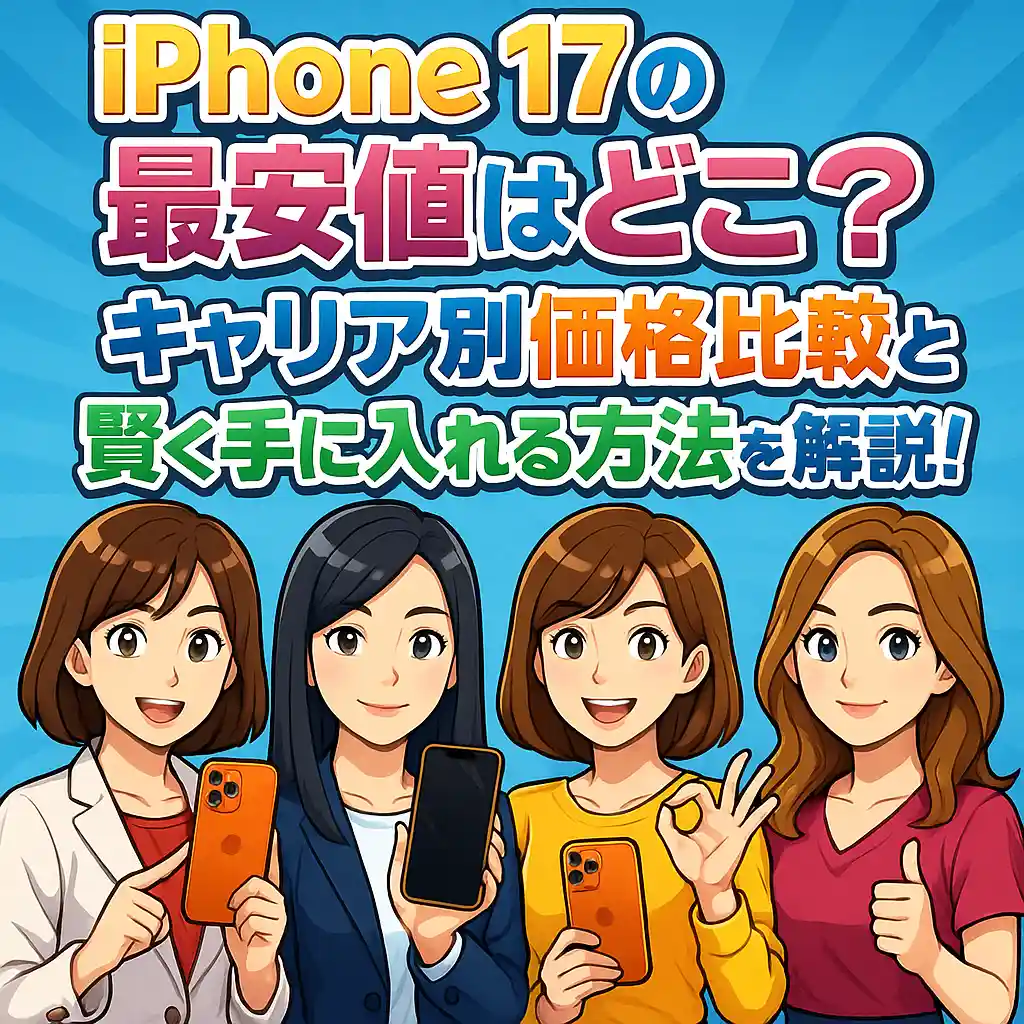 iPhone 17の最安値はどこ？キャリア別価格比較と賢く手に入れる方法を徹底解説！