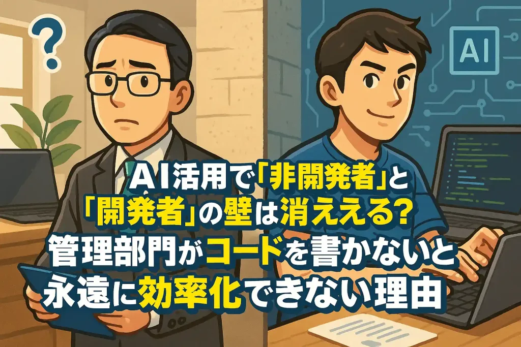 AI活用で「非開発者」と「開発者」の壁は消える?管理部門がコードを書かないと永遠に効率化できない理由
